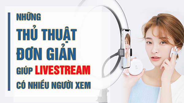 live stream nhieu nguoi xem Những điều cần lưu ý khi livestream để đạt hiệu quả cao